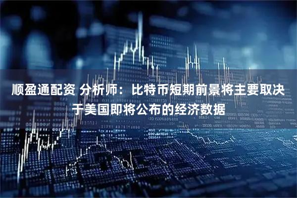 顺盈通配资 分析师：比特币短期前景将主要取决于美国即将公布的经济数据