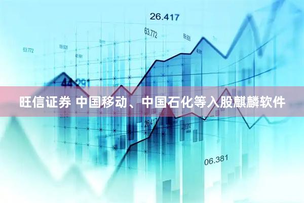 旺信证券 中国移动、中国石化等入股麒麟软件