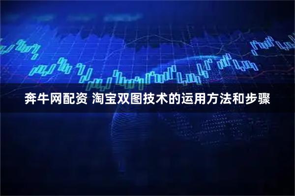 奔牛网配资 淘宝双图技术的运用方法和步骤