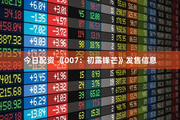 今日配资 《007：初露锋芒》发售信息
